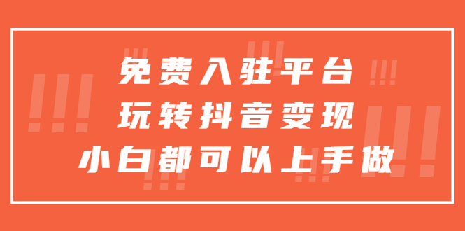 免费入驻平台，玩转抖音变现，小白都可以上手做-科景网创