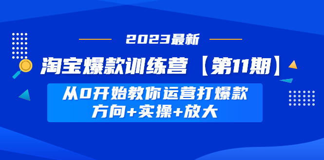 淘宝爆款训练营【第11期】 从0开始教你运营打爆款，方向+实操+放大-科景网创