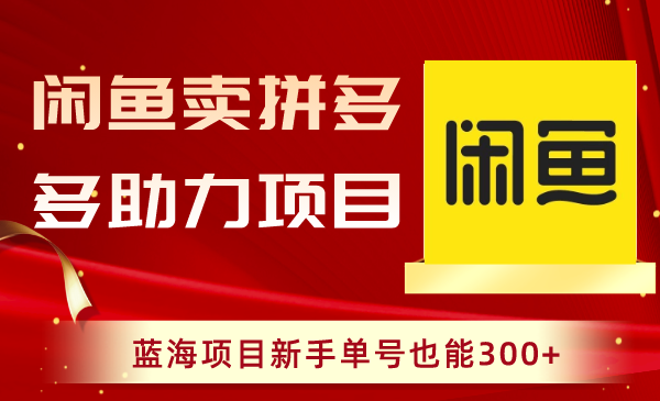 闲鱼卖拼多多助力项目，蓝海项目新手单号也能300+-科景网创