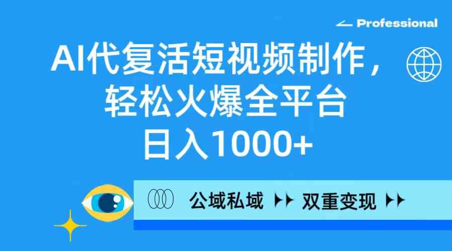 AI代复活短视频制作，轻松火爆全平台，日入1000+，公域私域双重变现方式-科景网创
