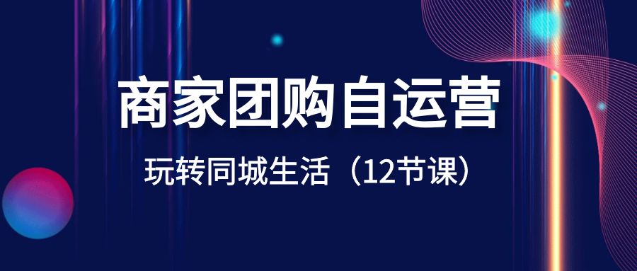 商家团购自运营-玩转同城生活（12节课）-科景网创
