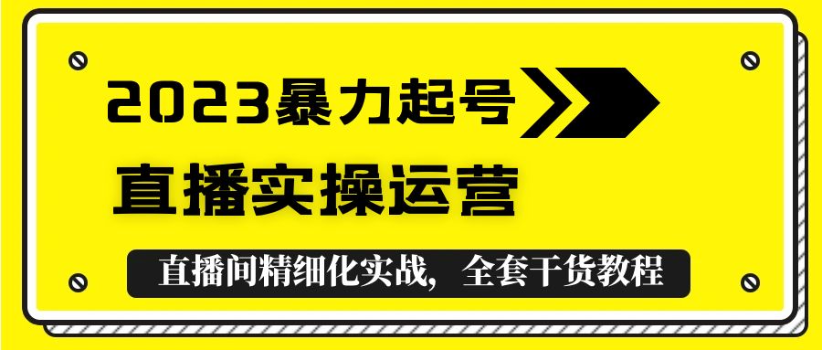 2023暴力起号+直播实操运营，全套直播间精细化实战，全套干货教程！-科景网创