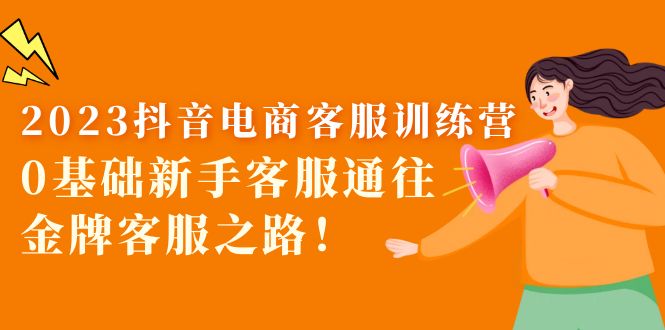 2023抖音·电商客服训练营：0基础新手客服通往金牌客服之路！-科景网创
