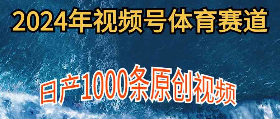 2024年体育赛道视频号，新手轻松操作， 日产1000条原创视频,多账号多撸分成-科景网创