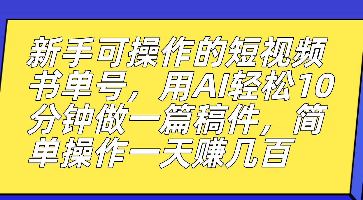新手可操作的短视频书单号，用AI轻松10分钟做一篇稿件，一天轻松赚几百-科景网创