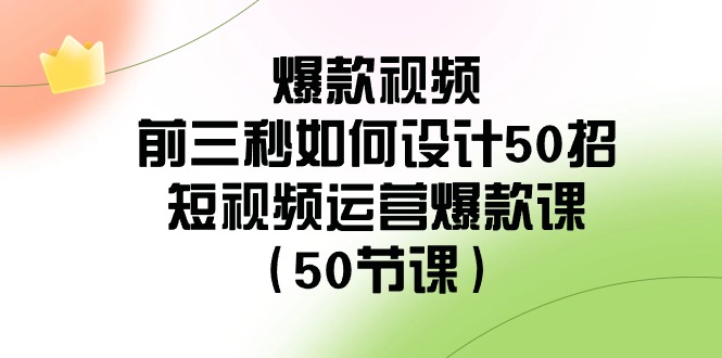 爆款视频-前三秒如何设计50招：短视频运营爆款课（50节课）-科景网创