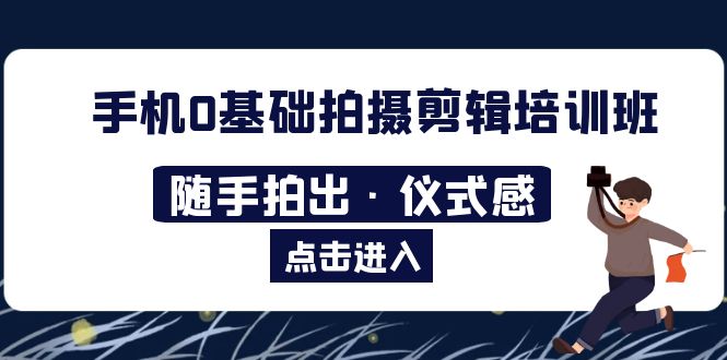2023手机0基础拍摄剪辑培训班：随手拍出·仪式感-科景网创