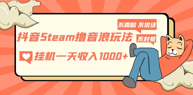 抖音Steam撸音浪玩法 挂机一天收入1000+不露脸 不说话 不封号 社恐人群福音-科景网创