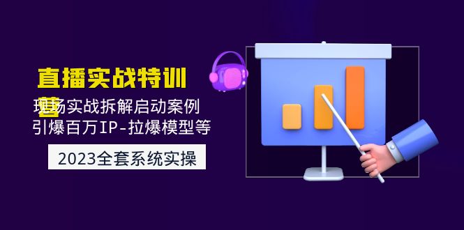 2023直播实战：现场实战拆解启动案例 引爆百万IP-拉爆模型等(无中创水印)-科景网创