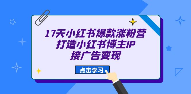 17天 小红书爆款 涨粉营（广告变现方向）打造小红书博主IP、接广告变现-科景网创
