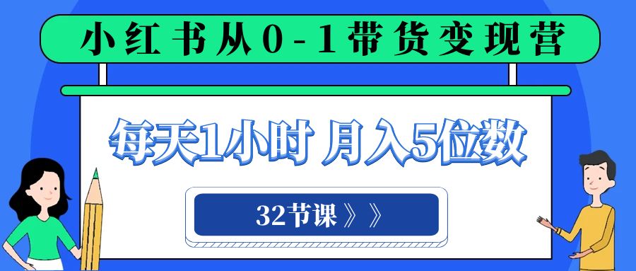 小红书 0-1带货变现营，每天1小时，轻松月入5位数（32节课）-科景网创