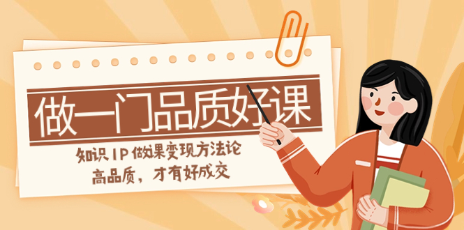 如何做一门·品质好课，知识IP做课变现方法论，高品质，才有好成交（11节）-科景网创