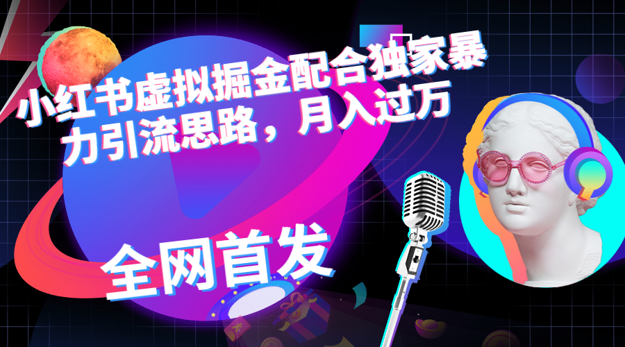 小红书虚拟掘金配合独家首发暴力引流思路，月入过万-科景网创