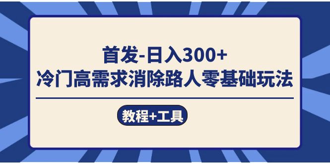 首发日入300+  冷门高需求消除路人零基础玩法（教程+工具）-科景网创