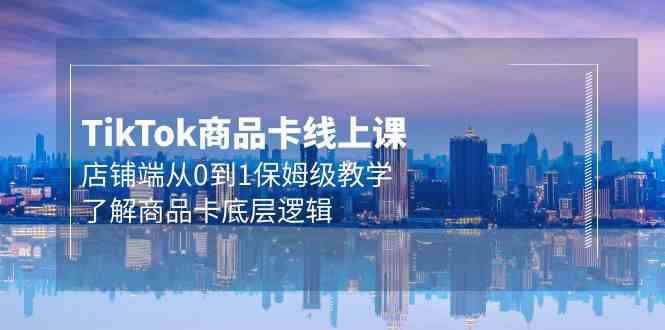 Tk商品卡线上课，店铺端从0到1保姆级教学，了解商品卡底层逻辑（20节）-科景网创