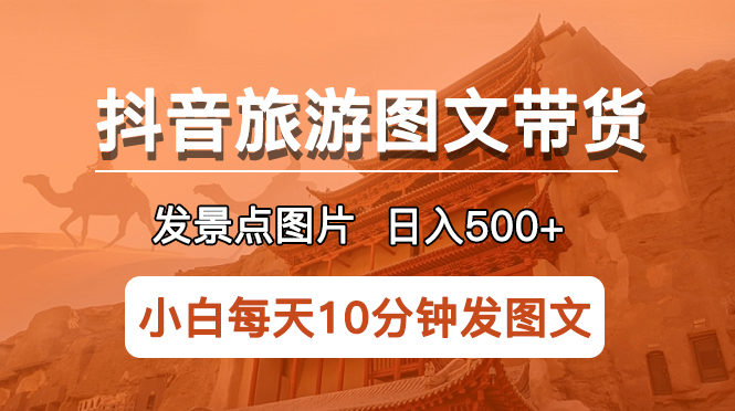 抖音旅游图文带货项目，每天半小时发景点图片日入500+长期稳定项目-科景网创
