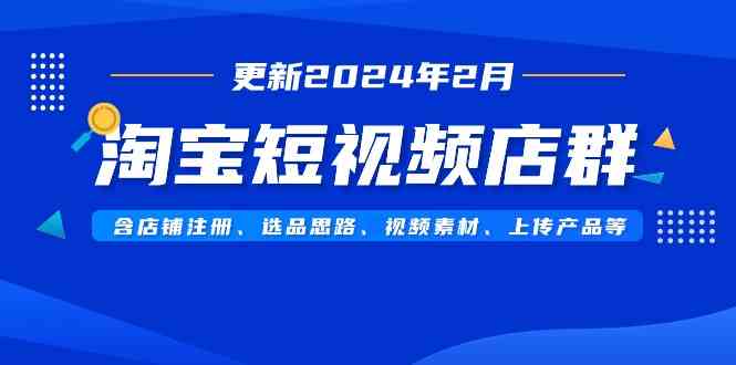 淘宝短视频店群（更新2024年2月）含店铺注册、选品思路、视频素材、上传…-科景网创