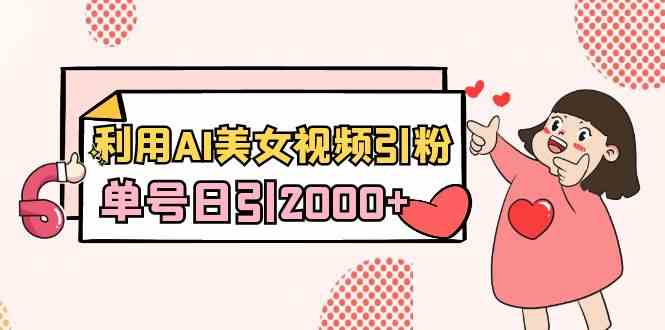 利用AI美女视频引粉，单号日引2000+，新手也能干（教程+软件）-科景网创