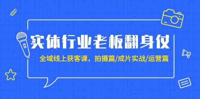 实体行业老板翻身仗：全域-线上获客课，拍摄篇/成片实战/运营篇（20节课）-科景网创
