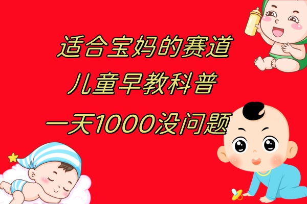 儿童早教科普，一单29.9–49.9，一天1000问题不大-科景网创