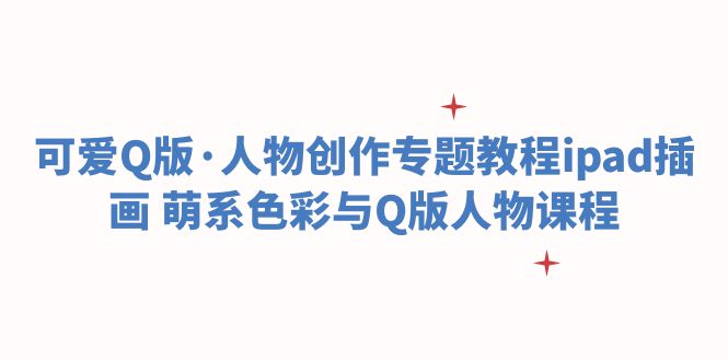 可爱Q版·人物创作专题教程ipad插画 萌系色彩与Q版人物课程-科景网创
