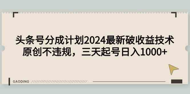 头条号分成计划2024最新破收益技术，原创不违规，三天起号日入1000+-科景网创
