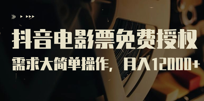 抖音电影票免费授权，需求大简单操作，月入12000+（教程+素材打包）-科景网创