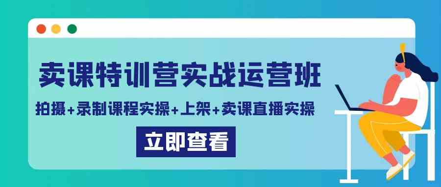 卖课特训营实战运营班：拍摄+录制课程实操+上架课程+卖课直播实操-科景网创