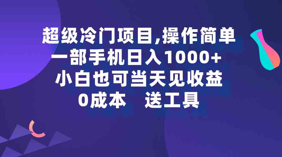 超级冷门项目,操作简单，一部手机轻松日入1000+，小白也可当天看见收益-科景网创
