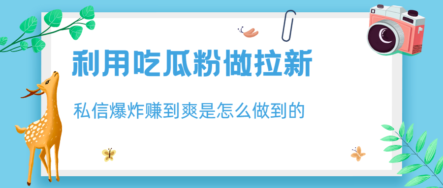 利用吃瓜粉做拉新，私信爆炸日入1000+赚到爽是怎么做到的-科景网创