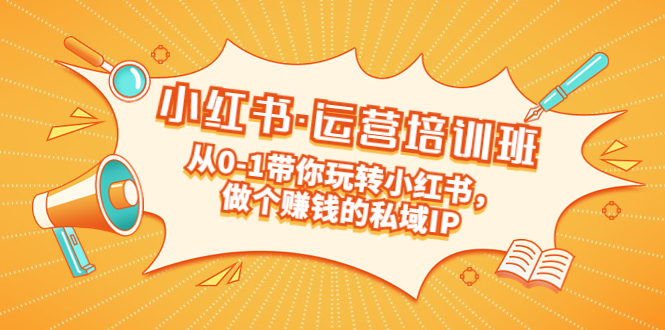 重磅来袭：小红书·运营培训班：从0-1带你玩转小红书，做个赚钱的私域IP-科景网创