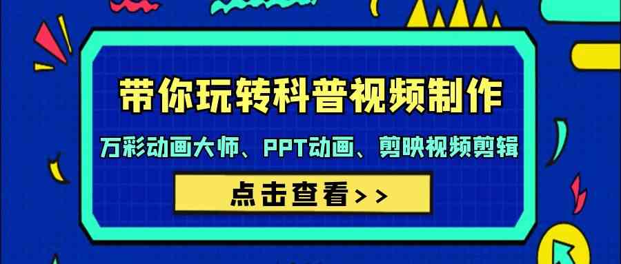 带你玩转科普视频 制作：万彩动画大师、PPT动画、剪映视频剪辑（44节课）-科景网创