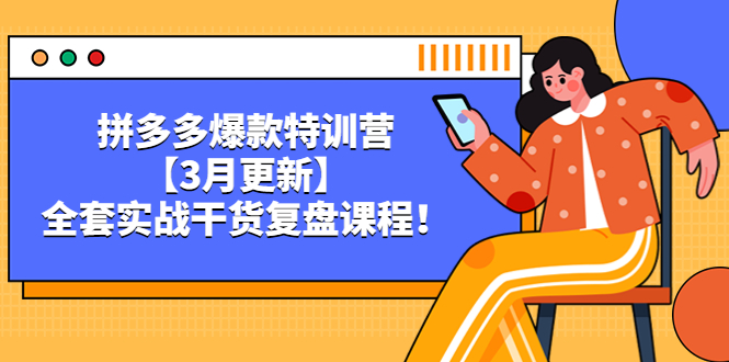 拼多多爆款特训营【3月更新】，全套实战干货​复盘课程！-科景网创