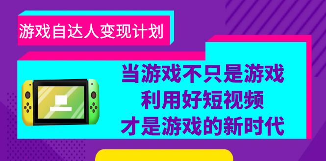 游戏·自达人变现计划，当游戏不只是游戏，利用好短视频才是游戏的新时代-科景网创