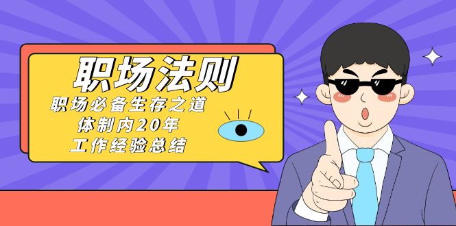 《职场 法则》职场必备生存之道，体制内20年 工作经验总结（17节课）-科景网创