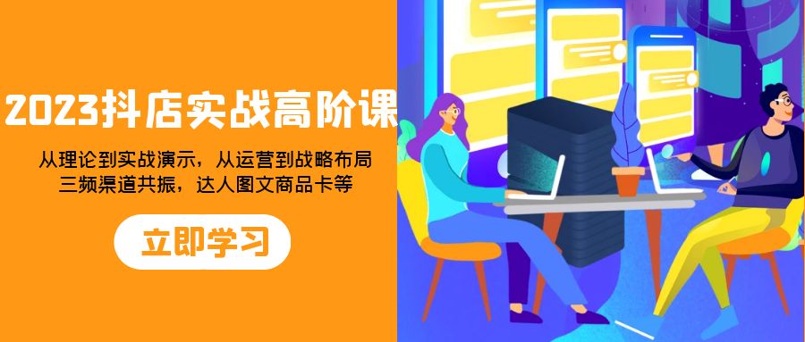 2023抖店实战高阶课：从理论到实战演示，从运营到战略布局，三频渠道共…-科景网创