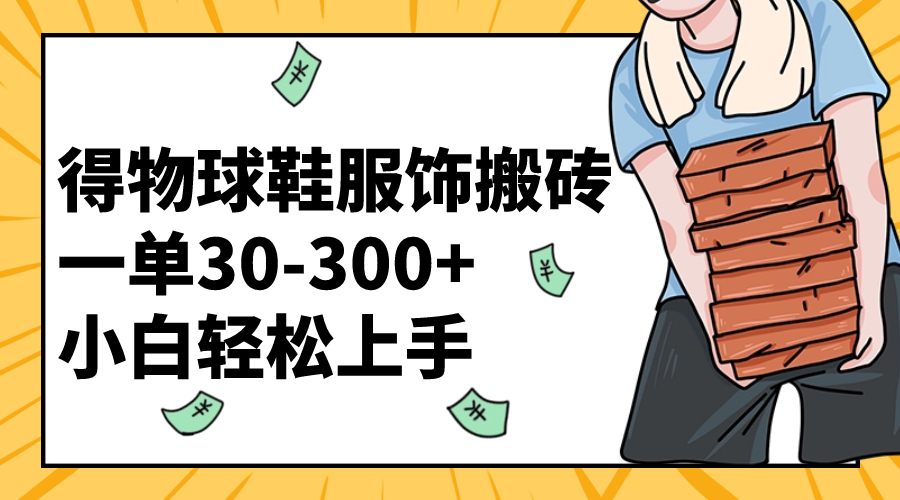 得物球鞋服饰搬砖一单30-300+ 小白轻松上手-科景网创