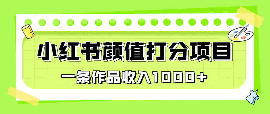 适合0基础小白的小红书颜值打分项目，一条作品收入1000+-科景网创