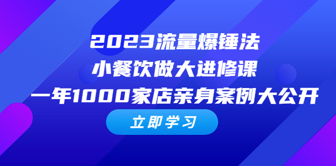 2023流量 爆锤法，小餐饮做大进修课，一年1000家店亲身案例大公开-科景网创