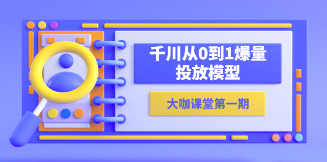 蝉妈妈-大咖课堂第一期，千川从0到1爆量投放模型（23节视频课）-科景网创