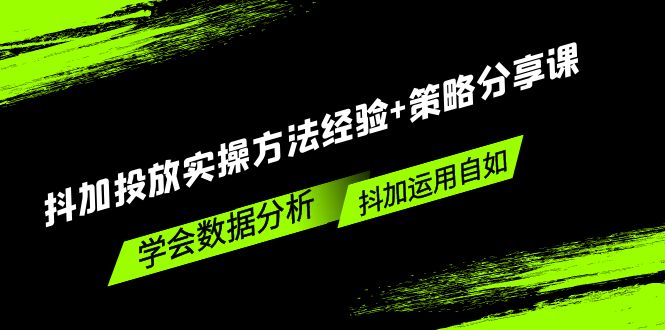 抖加投放实操方法经验+策略分享课，学会数据分析，抖加运用自如！-科景网创