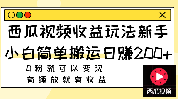西瓜视频收益玩法，新手小白简单搬运日赚200+0粉就可以变现 有播放就有收益-科景网创