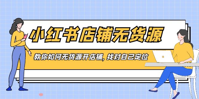 小红书店铺-无货源，教你如何无货源开店铺，找对自己定位-科景网创