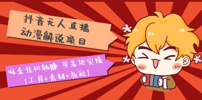 抖音无人直播·动漫解说项目：吸金挂机躺赚 可落地实操【工具+素材+教程】-科景网创