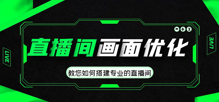 直播间画面优化教程，教您如何搭建专业的直播间-价值399元-科景网创