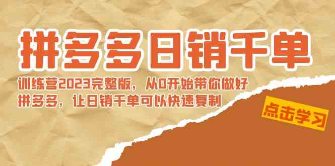 拼多多日销千单训练营2023完整版，从0开始带你做好拼多多，让日销千单可…-科景网创