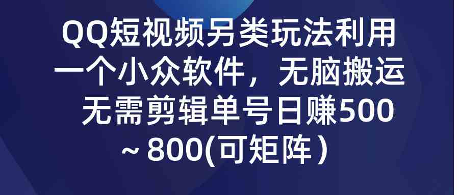 QQ短视频另类玩法，利用一个小众软件，无脑搬运，无需剪辑单号日赚500～…-科景网创