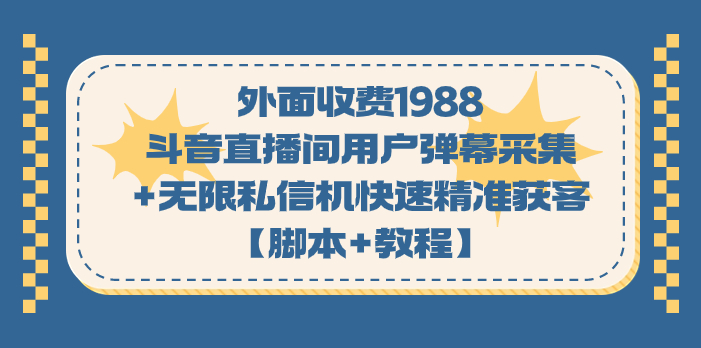 外面收费1988斗音直播间用户弹幕采集+无限私信机快速精准获客【脚本+教程】-科景网创