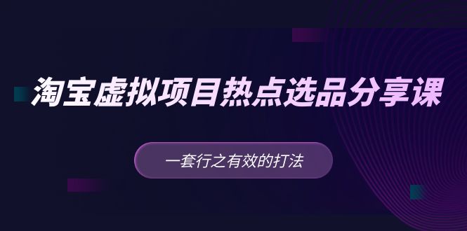 黄岛主 · 淘宝虚拟项目热点选品分享课：一套行之有效的打法！-科景网创