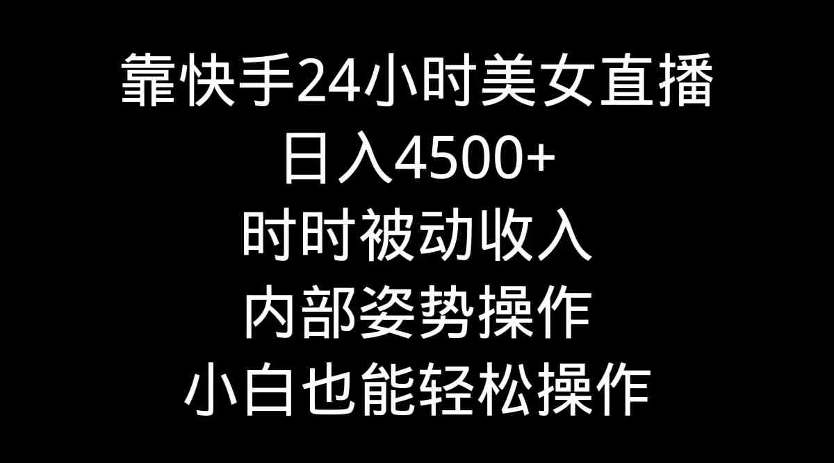 靠快手美女24小时直播，日入4500+，时时被动收入，内部姿势操作，小白也…-科景网创